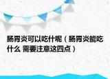 腸胃炎可以吃什呢（腸胃炎能吃什么 需要注意這四點(diǎn)）