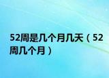 52周是幾個(gè)月幾天（52周幾個(gè)月）