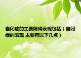 自閉癥的主要障礙表現(xiàn)包括（自閉癥的表現(xiàn) 主要有以下幾點）