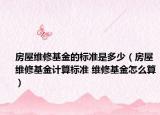 房屋維修基金的標準是多少（房屋維修基金計算標準 維修基金怎么算）