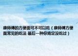康師傅的方便面可不可以吃（康師傅方便面常見的吃法 最后一種你肯定沒吃過）