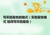 寫實驗報告的格式（實驗報告格式 如何寫實驗報告）