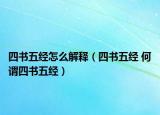 四書(shū)五經(jīng)怎么解釋?zhuān)ㄋ臅?shū)五經(jīng) 何謂四書(shū)五經(jīng)）