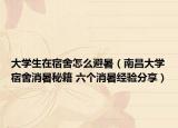 大學生在宿舍怎么避暑（南昌大學宿舍消暑秘籍 六個消暑經驗分享）