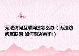 無(wú)法訪問(wèn)互聯(lián)網(wǎng)是怎么辦（無(wú)法訪問(wèn)互聯(lián)網(wǎng) 如何解決WiFi）