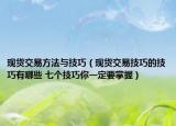 現(xiàn)貨交易方法與技巧（現(xiàn)貨交易技巧的技巧有哪些 七個(gè)技巧你一定要掌握）