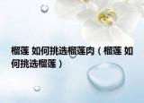 榴蓮 如何挑選榴蓮肉（榴蓮 如何挑選榴蓮）