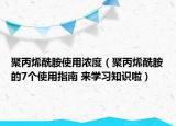 聚丙烯酰胺使用濃度（聚丙烯酰胺的7個使用指南 來學習知識啦）