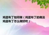 雞蛋布丁如何做（雞蛋布丁的做法 雞蛋布丁怎么做好吃）