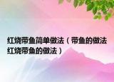 紅燒帶魚簡單做法（帶魚的做法紅燒帶魚的做法）