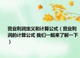 營(yíng)業(yè)利潤(rùn)定義和計(jì)算公式（營(yíng)業(yè)利潤(rùn)的計(jì)算公式 我們一起來了解一下）