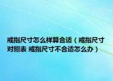 戒指尺寸怎么樣算合適（戒指尺寸對(duì)照表 戒指尺寸不合適怎么辦）