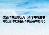 去新華書店怎么寫（新華書店的書怎么運 學校到新華書店運書指南）