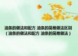 油條的做法和配方 油條的簡易做法區(qū)別（油條的做法和配方 油條的簡易做法）