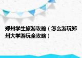 鄭州學(xué)生旅游攻略（怎么游玩鄭州大學(xué)游玩全攻略）