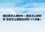 豬肚要怎么做好吃（豬肚怎么做好吃 在家怎么做豬肚好吃 4個(gè)步驟）