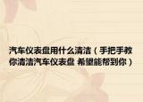 汽車儀表盤用什么清潔（手把手教你清潔汽車儀表盤 希望能幫到你）