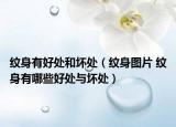 紋身有好處和壞處（紋身圖片 紋身有哪些好處與壞處）