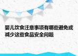 嬰兒飲食注意事項(xiàng)有哪些避免或減少這些食品安全問題