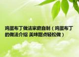 雞蛋布丁做法家庭自制（雞蛋布丁的做法介紹 美味甜點(diǎn)輕松做）