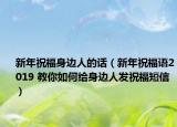 新年祝福身邊人的話（新年祝福語2019 教你如何給身邊人發(fā)祝福短信）