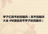 學(xué)子們高考的祝福語（高考祝福語大全 6句送給高考學(xué)子的祝福語）