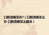 口腔潰瘍?cè)蹀k?（口腔潰瘍?cè)趺崔k 口腔潰瘍?cè)趺唇鉀Q）
