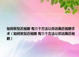 如何恢復(fù)近視眼 有三個(gè)方法讓你遠(yuǎn)離近視眼手術(shù)（如何恢復(fù)近視眼 有三個(gè)方法讓你遠(yuǎn)離近視眼）