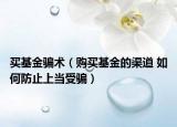 買基金騙術(shù)（購買基金的渠道 如何防止上當(dāng)受騙）