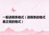 一般請假條格式（請假條的格式 最正規(guī)的格式）