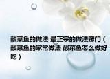 酸菜魚的做法 最正宗的做法竅門（酸菜魚的家常做法 酸菜魚怎么做好吃）