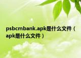 psbcmbank.apk是什么文件（apk是什么文件）