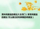 美味雞蛋羹的做法大全竅門（家常雞蛋羹的做法 怎么做出好吃鮮嫩的雞蛋羹）