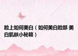 臉上如何美白（如何美白臉部 美白肌膚小秘籍）