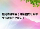 如何溝通學(xué)生（溝通的技巧 跟學(xué)生溝通的五個技巧）