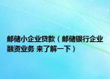 郵儲小企業(yè)貸款（郵儲銀行企業(yè)融資業(yè)務(wù) 來了解一下）