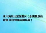 永川黃瓜山景區(qū)圖片（永川黃瓜山攻略 帶你領(lǐng)略美麗風(fēng)景）