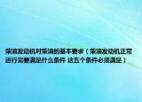 柴油發(fā)動(dòng)機(jī)對(duì)柴油的基本要求（柴油發(fā)動(dòng)機(jī)正常運(yùn)行需要滿足什么條件 這五個(gè)條件必須滿足）