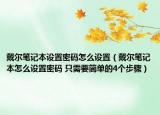 戴爾筆記本設(shè)置密碼怎么設(shè)置（戴爾筆記本怎么設(shè)置密碼 只需要簡單的4個步驟）