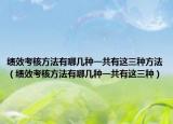 績效考核方法有哪幾種一共有這三種方法（績效考核方法有哪幾種一共有這三種）