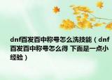 dnf百發(fā)百中稱號怎么洗技能（dnf百發(fā)百中稱號怎么得 下面是一點小經驗）