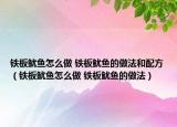 鐵板魷魚怎么做 鐵板魷魚的做法和配方（鐵板魷魚怎么做 鐵板魷魚的做法）
