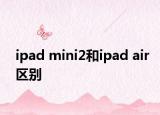 ipad mini2和ipad air區(qū)別