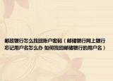 郵政銀行怎么找回賬戶密碼（郵儲(chǔ)銀行網(wǎng)上銀行忘記用戶名怎么辦 如何找回郵儲(chǔ)銀行的用戶名）