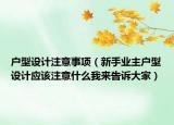 戶型設(shè)計注意事項（新手業(yè)主戶型設(shè)計應(yīng)該注意什么我來告訴大家）