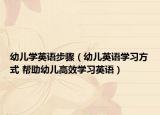 幼兒學(xué)英語步驟（幼兒英語學(xué)習(xí)方式 幫助幼兒高效學(xué)習(xí)英語）