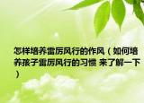 怎樣培養(yǎng)雷厲風行的作風（如何培養(yǎng)孩子雷厲風行的習慣 來了解一下）