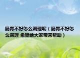 腸胃不好怎么調(diào)理呢（腸胃不好怎么調(diào)理 希望給大家?guī)韼椭? /></span></a>
                        <h2><a  title=