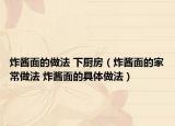 炸醬面的做法 下廚房（炸醬面的家常做法 炸醬面的具體做法）