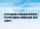 2019注冊會計師報名條件和時間（2019年注冊會計師報名流程 要怎么操作）